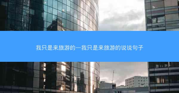 我只是来旅游的—我只是来旅游的说说句子