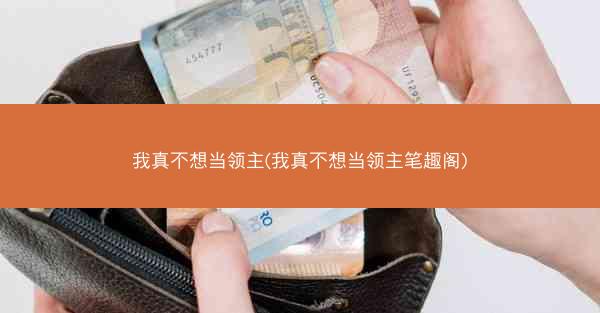我真不想当领主(我真不想当领主笔趣阁)