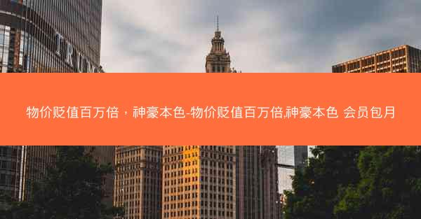 物价贬值百万倍，神豪本色-物价贬值百万倍,神豪本色 会员包月