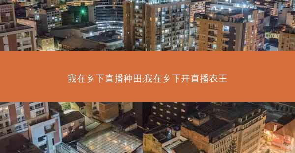 我在乡下直播种田;我在乡下开直播农王