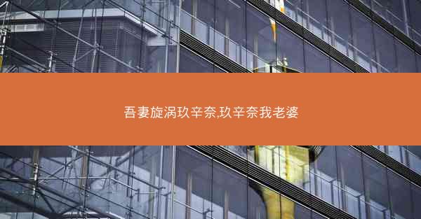 吾妻旋涡玖辛奈,玖辛奈我老婆