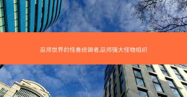巫师世界的怪兽统御者,巫师强大怪物组织