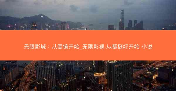 无限影城：从黑镜开始_无限影视-从都挺好开始 小说