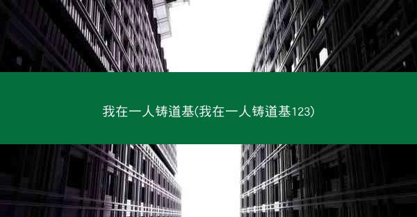 我在一人铸道基(我在一人铸道基123)
