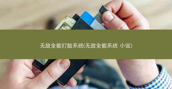 无敌全能打脸系统(无敌全能系统 小说)