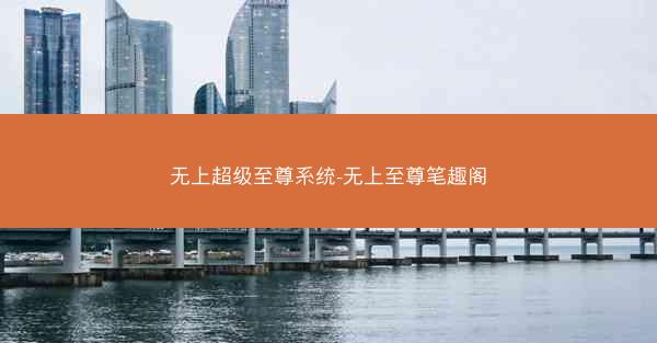 无上超级至尊系统-无上至尊笔趣阁