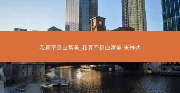 我真不是白富美_我真不是白富美 米琳达