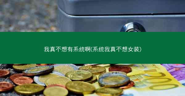 我真不想有系统啊(系统我真不想女装)
