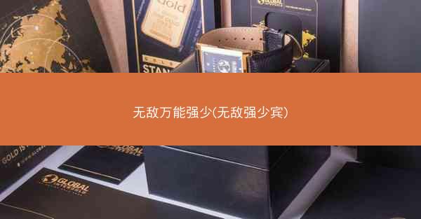 无敌万能强少(无敌强少宾)