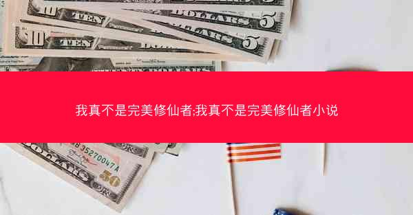 我真不是完美修仙者;我真不是完美修仙者小说