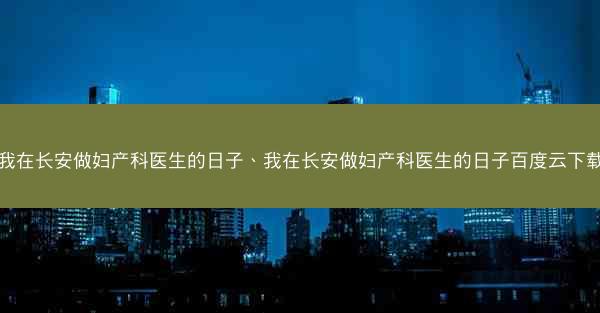 我在长安做妇产科医生的日子、我在长安做妇产科医生的日子百度云下载