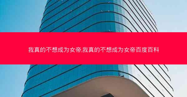 我真的不想成为女帝,我真的不想成为女帝百度百科