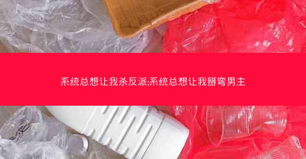系统总想让我杀反派;系统总想让我掰弯男主