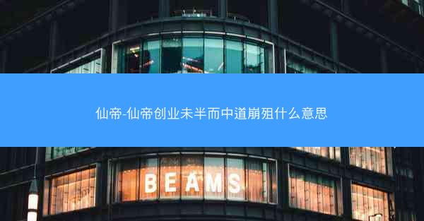 仙帝-仙帝创业未半而中道崩殂什么意思