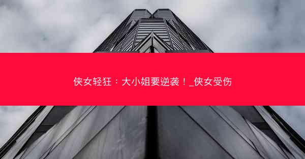 侠女轻狂：大小姐要逆袭！_侠女受伤