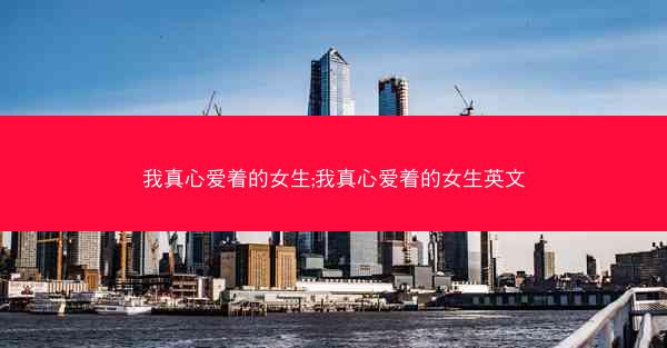 我真心爱着的女生;我真心爱着的女生英文