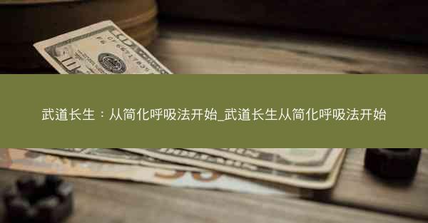 武道长生：从简化呼吸法开始_武道长生从简化呼吸法开始