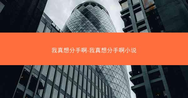 我真想分手啊-我真想分手啊小说