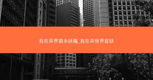 我在异界猎杀妖魔_我在异世界捉妖