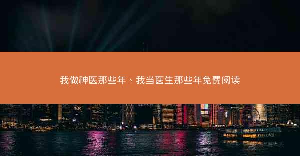 我做神医那些年、我当医生那些年免费阅读