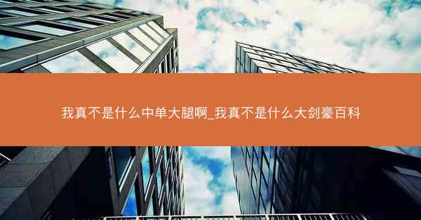 我真不是什么中单大腿啊_我真不是什么大剑豪百科
