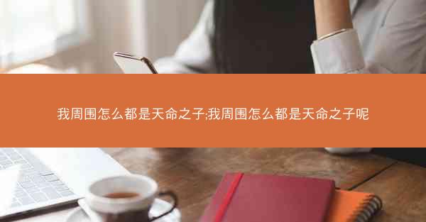 我周围怎么都是天命之子;我周围怎么都是天命之子呢