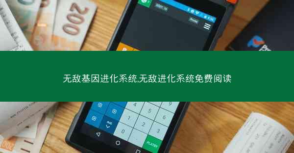 无敌基因进化系统,无敌进化系统免费阅读
