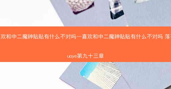 喜欢和中二魔神贴贴有什么不对吗—喜欢和中二魔神贴贴有什么不对吗 落夜luoye第九十三章