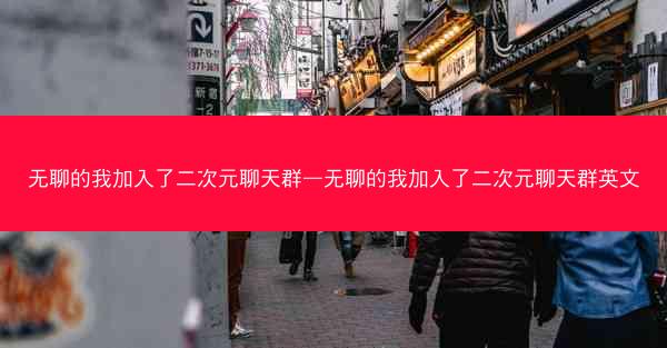无聊的我加入了二次元聊天群—无聊的我加入了二次元聊天群英文