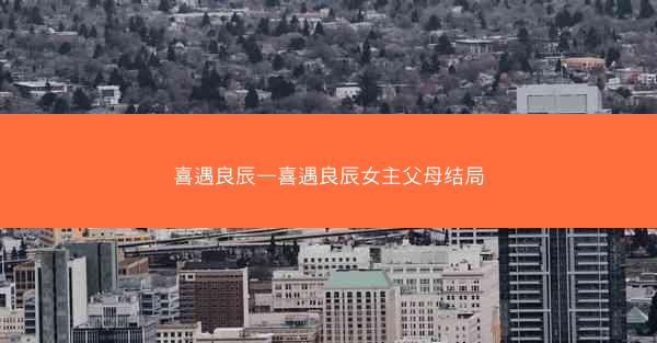 喜遇良辰—喜遇良辰女主父母结局