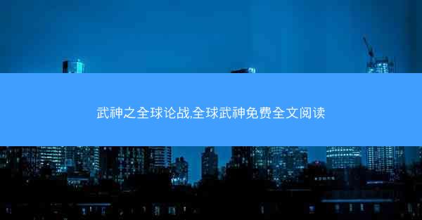武神之全球论战,全球武神免费全文阅读
