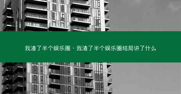 我渣了半个娱乐圈、我渣了半个娱乐圈结局讲了什么