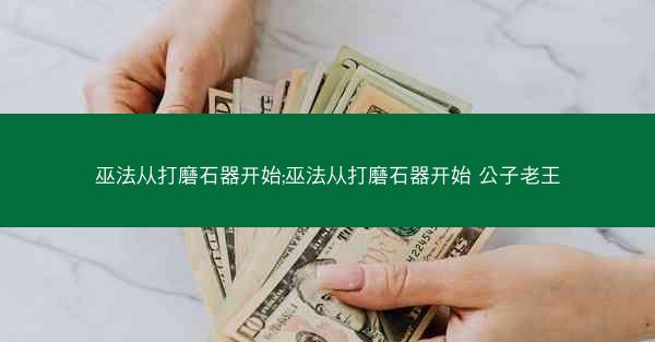巫法从打磨石器开始;巫法从打磨石器开始 公子老王