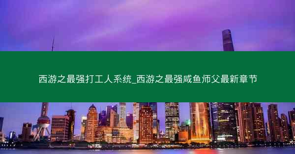 西游之最强打工人系统_西游之最强咸鱼师父最新章节