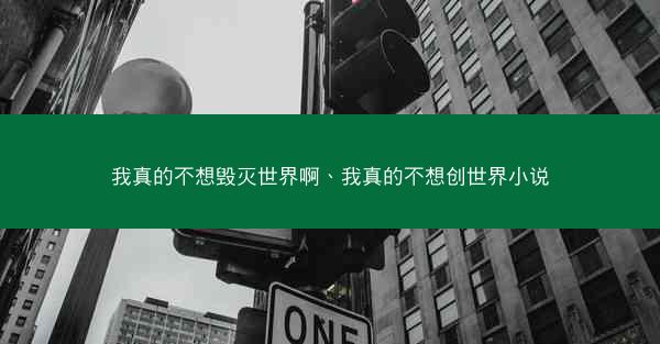 我真的不想毁灭世界啊、我真的不想创世界小说