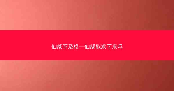 仙缘不及格—仙缘能求下来吗