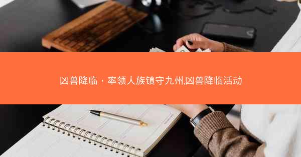 凶兽降临，率领人族镇守九州,凶兽降临活动