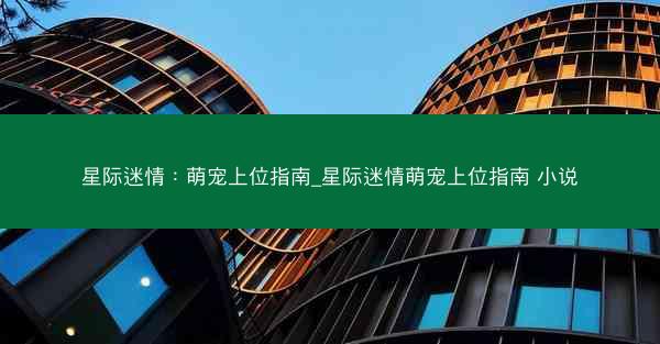 星际迷情：萌宠上位指南_星际迷情萌宠上位指南 小说