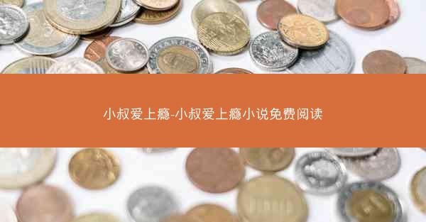 小叔爱上瘾-小叔爱上瘾小说免费阅读