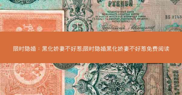 限时隐婚：黑化娇妻不好惹;限时隐婚黑化娇妻不好惹免费阅读