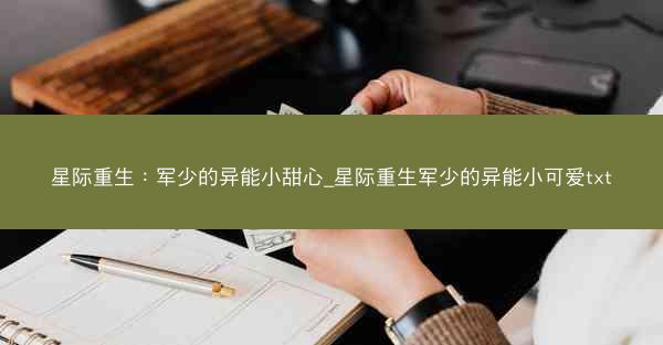 星际重生：军少的异能小甜心_星际重生军少的异能小可爱txt