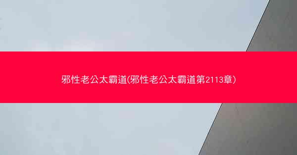 邪性老公太霸道(邪性老公太霸道第2113章)
