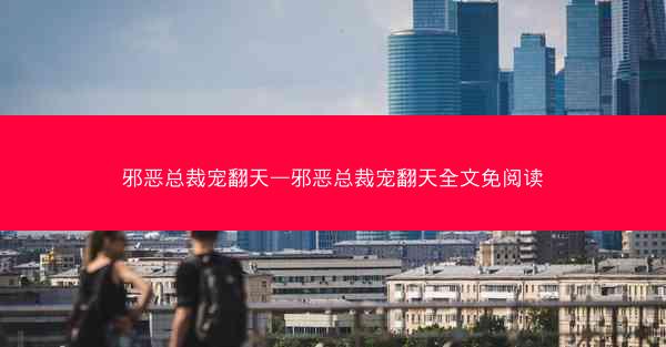 邪恶总裁宠翻天—邪恶总裁宠翻天全文免阅读