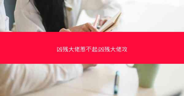 凶残大佬惹不起;凶残大佬攻