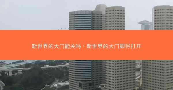 新世界的大门能关吗、新世界的大门即将打开