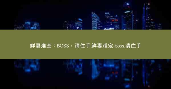 鲜妻难宠：BOSS，请住手,鲜妻难宠-boss,请住手