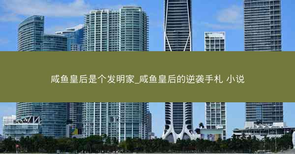 咸鱼皇后是个发明家_咸鱼皇后的逆袭手札 小说