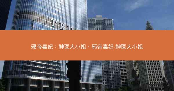 邪帝毒妃：神医大小姐、邪帝毒妃-神医大小姐