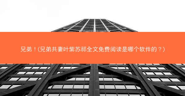 兄弟！(兄弟共妻叶紫苏祁全文免费阅读是哪个软件的？)