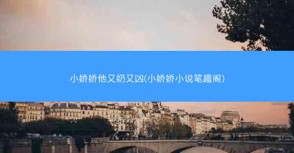 小娇娇他又奶又凶(小娇娇小说笔趣阁)